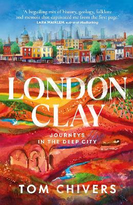 London Clay: Journeys in the Deep City - Chivers, Tom