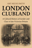 London Clubland: A Cultural History of Gender and Class in Late Victorian Britain