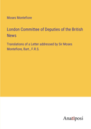 London Committee of Deputies of the British News: Translations of a Letter addressed by Sir Moses Montefiore, Bart., F.R.S.