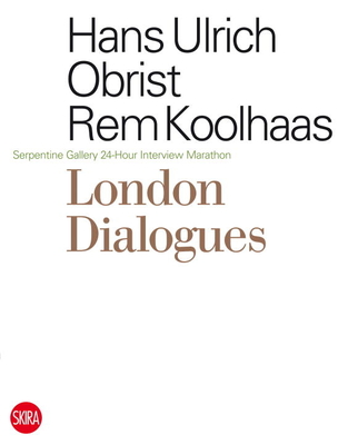 London Dialogues: Serpentine Gallery 24-Hour Interview Marathon - Obrist, Hans Ulrich (Editor), and Koolhaas, Rem (Editor)