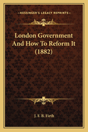London Government And How To Reform It (1882)