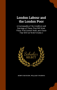 London Labour and the London Poor: A Cyclopaedia of the Condition and Earnings of Those That Will Work, Those That Cannot Work, and Those That Will not Work Volume 2