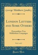 London Letters and Some Others, Vol. 1 of 2: Personalities Two Midlothian Campaigns (Classic Reprint)