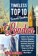 London: London's Top 10 Hotel Districts, Shopping and Dining, Museums, Activities, Historical Sights, Nightlife, Top Things to Do Off the Beaten Path, and Much More! Timeless Top 10 Travel Guides