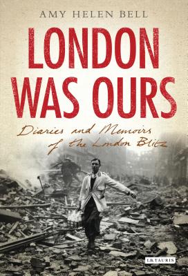 London Was Ours: Diaries and Memoirs of the London Blitz - Bell, Amy Helen