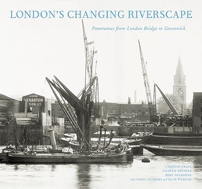 London's Changing Riverscape: Panoramas from London Bridge to Greenwich - Diprose, Graham, and Craig, Charles, and Seaborne, Mike
