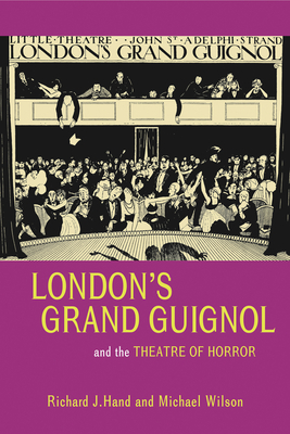 London's Grand Guignol and the Theatre of Horror - Hand, Richard J, and Wilson, Michael W, Mr.