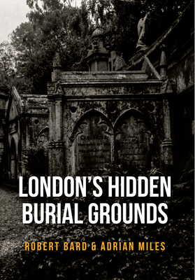 London's Hidden Burial Grounds - Bard, Robert, and Miles, Adrian