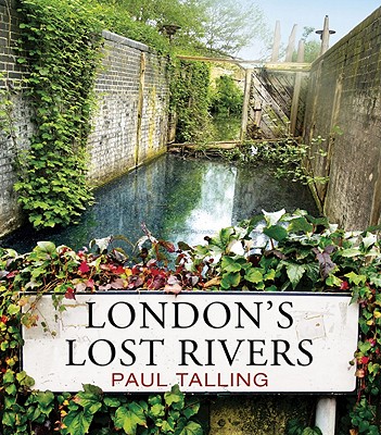 London's Lost Rivers: a beautifully illustrated guide to London's secret rivers - Talling, Paul