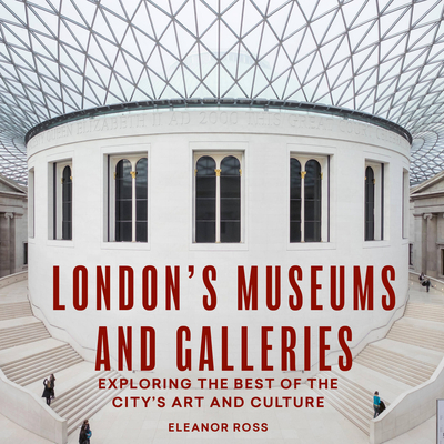 London's Museums and Galleries: Exploring the Best of the City's Art and Culture - Ross, Eleanor