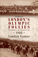 London's Olympic Follies: The Madness and Mayhem of the 1908 London Games