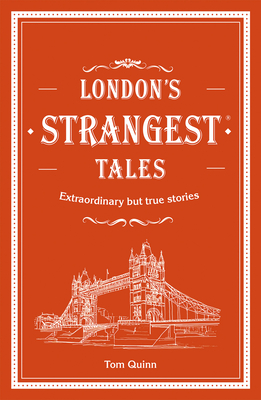 London's Strangest Tales: Extraordinary but true stories from over a thousand years of London's history - Quinn, Tom