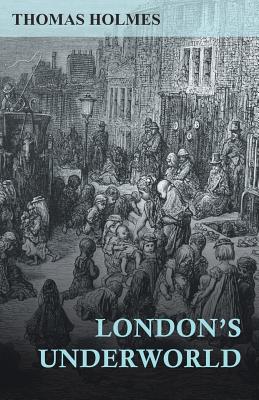 London's Underworld - Holmes, Thomas