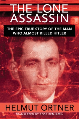 Lone Assassin: The Epic True Story of the Man Who Almost Killed Hilter - Ortner, Helmut, and Benjamin, Ross (Translated by)