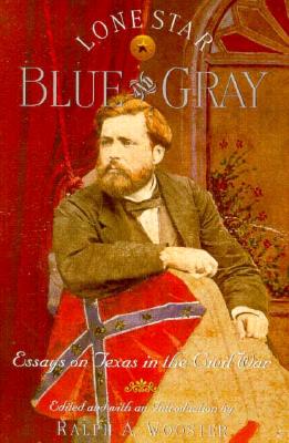 Lone Star Blue and Gray: Essays on Texas in the Civil War - Wooster, Ralph A (Editor)