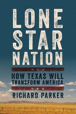 Lone Star Nation: How Texas Will Transform America - Parker, Richard