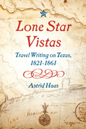 Lone Star Vistas: Travel Writing on Texas, 1821-1861