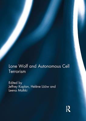 Lone Wolf and Autonomous Cell Terrorism - Kaplan, Jeffrey (Editor), and Lw, Helne (Editor), and Malkki, Leena (Editor)