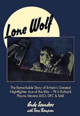 Lone Wolf: The Remarkable Story of Britain's Greatest Nightfighter Ace of the Blitz - Saunders, Andy