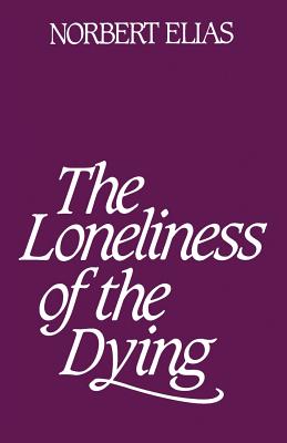 Loneliness of the Dying - Elias, Norbert, Prof.