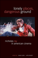 Lonely Places, Dangerous Ground: Nicholas Ray in American Cinema