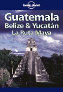 Lonely Planet Guatemala, Belize & Yucatan: La Ruta Maya