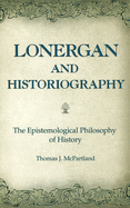 Lonergan and Historiography: The Epistemological Philosophy of History Volume 1