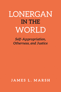 Lonergan in the World: Self-Appropriation, Otherness, and Justice