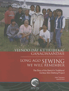 Long Ago Sewing We Will Remember / Yeenoo Dai' K'E'tr'ijilkai' Ganagwaandaii: The Story of the Gwich'in Traditional Caribou Skin Clothing Project - Thompson, Judy, and Kritsch, Ingrid
