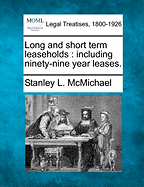 Long and Short Term Leaseholds: Including Ninety-Nine Year Leases. - McMichael, Stanley L