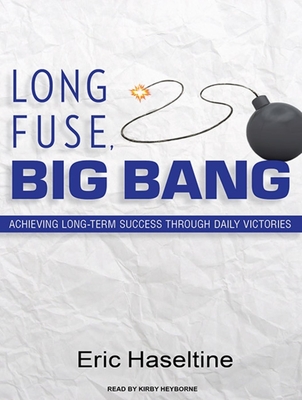 Long Fuse, Big Bang: Achieving Long-Term Success Through Daily Victories - Haseltine, Eric, and Heyborne, Kirby, Mr. (Narrator)