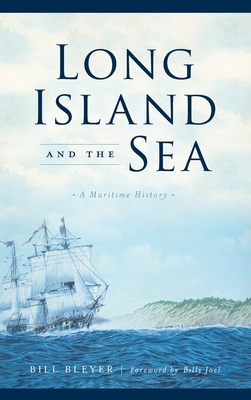 Long Island and the Sea: A Maritime History - Bleyer, Bill, and Joel, Billy (Foreword by)