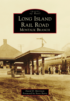 Long Island Rail Road: Montauk Branch - Morrison, David D, and Barry, Steve (Foreword by)