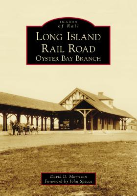 Long Island Rail Road: Oyster Bay Branch - Morrison, David D, and Specce, John (Foreword by)