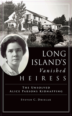 Long Island's Vanished Heiress: The Unsolved Alice Parsons Kidnapping - Drielak, Steven C