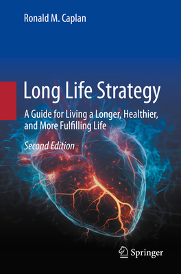 Long Life Strategy: A Guide for Living a Longer, Healthier, and More Fulfilling life - Caplan, Ronald M.