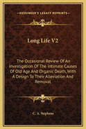 Long Life V2: The Occasional Review of an Investigation of the Intimate Causes of Old Age and Organic Death, with a Design to Their Alleviation and Removal