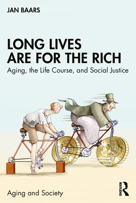 Long Lives Are for the Rich: Aging, the Life Course, and Social Justice - Baars, Jan