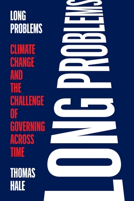 Long Problems: Climate Change and the Challenge of Governing Across Time - Hale, Thomas