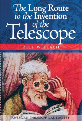Long Route to the Invention of the Telescope: Transactions, American Philosophical Society (Vol. 98, Part 5) - Willach, Rolf, and Helden, Albert Van (Contributions by)