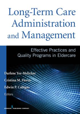 Long-Term Care Administration and Management: Effective Practices and Quality Programs in Eldercare - Yee-Melichar, Darlene (Editor), and Flores, Cristina (Editor), and Cabigao, Edwin (Editor)