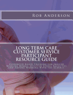 Long Term Care Customer Service Participant Resource Guide: Evidenced-Based Training for Skilled Nursing Homes, Assisted Living Facilities and Anyone Working with the Elderly.