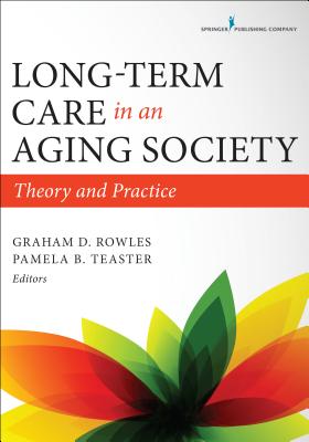 Long-Term Care in an Aging Society: Theory and Practice - Rowles, Graham D, PhD, and Teaster, Pamela, PhD (Editor)
