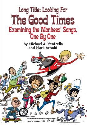 Long Title: Looking for the Good Times; Examining the Monkees' Songs, One by One - Ventrella, Michael A, and Arnold, Mark, and Beck, Jerry (Foreword by)