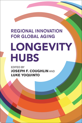 Longevity Hubs: Regional Innovation for Global Aging - Coughlin, Joseph F (Editor), and Yoquinto, Luke (Editor)