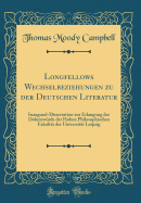 Longfellows Wechselbeziehungen Zu Der Deutschen Literatur: Inaugural-Dissertation Zur Erlangung Der Doktorwurde Der Hohen Philosophischen Fakultat Der Universitat Leipzig (Classic Reprint)