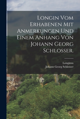 Longin Vom Erhabenen Mit Anmerkungen Und Einem Anhang Von Johann Georg Schlosser. - Longinus (Creator), and Johann Georg Schlosser (Creator)