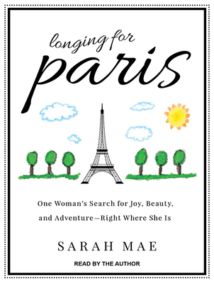 Longing for Paris: One Woman's Search for Joy, Beauty, and Adventure Right Where She Is - Mae, Sarah (Narrator)