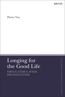 Longing for the Good Life: Virtue Ethics After Protestantism - Vos, Pieter, and Brock, Brian (Editor), and Parsons, Susan F (Editor)