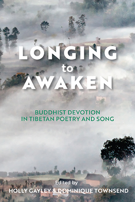 Longing to Awaken: Buddhist Devotion in Tibetan Poetry and Song - Gayley, Holly (Editor), and Townsend, Dominique (Editor), and Jabb, Lama